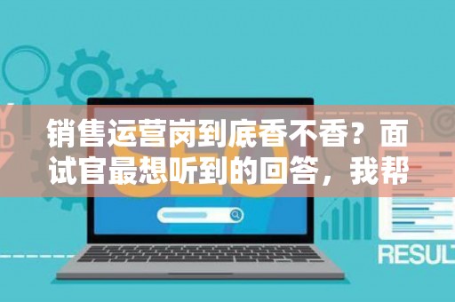 销售运营岗到底香不香？面试官最想听到的回答，我帮你问到了