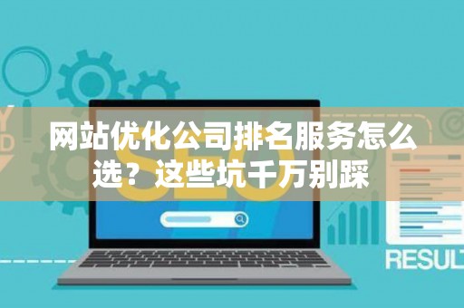 网站优化公司排名服务怎么选？这些坑千万别踩