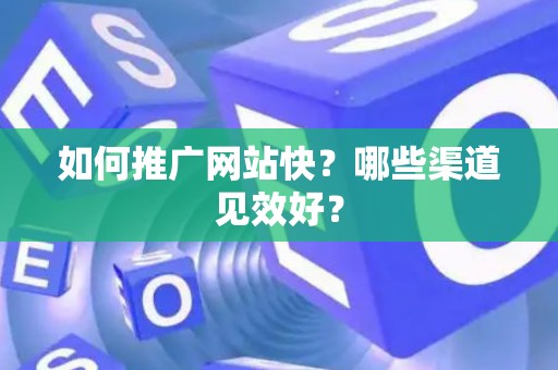 如何推广网站快？哪些渠道见效好？