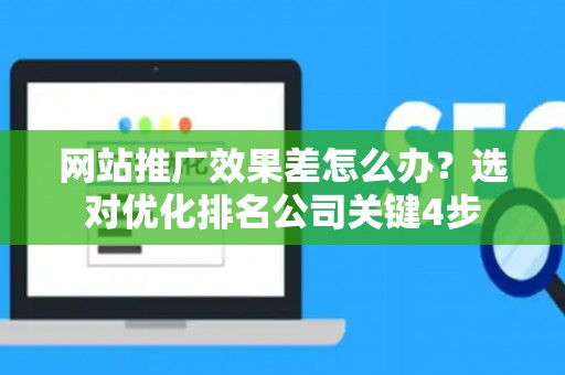 网站推广效果差怎么办？选对优化排名公司关键4步