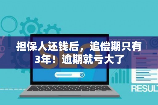 担保人还钱后，追偿期只有3年！逾期就亏大了