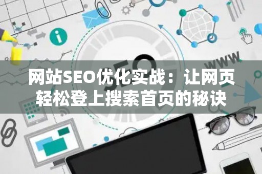 网站SEO优化实战：让网页轻松登上搜索首页的秘诀