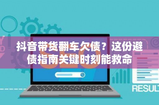 抖音带货翻车欠债?这份避债指南关键时刻能救命 抖音带货翻车欠债?这份避债指南关键时刻能救命