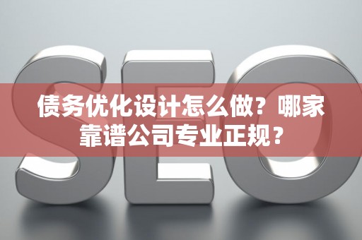 债务优化设计怎么做？哪家靠谱公司专业正规？