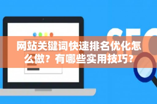 网站关键词快速排名优化怎么做？有哪些实用技巧？