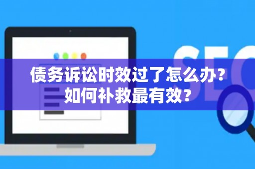 债务诉讼时效过了怎么办？如何补救最有效？