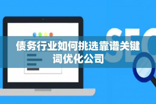 债务行业如何挑选靠谱关键词优化公司