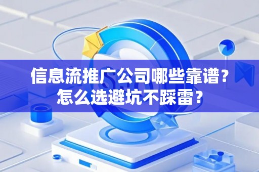 信息流推广公司哪些靠谱？怎么选避坑不踩雷？