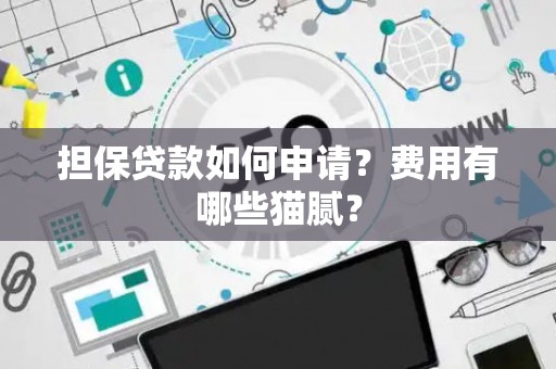 担保贷款如何申请？费用有哪些猫腻？