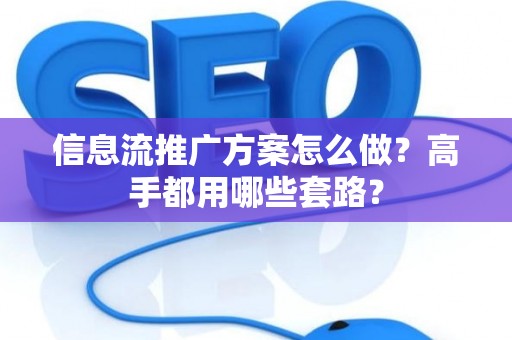 信息流推广方案怎么做？高手都用哪些套路？