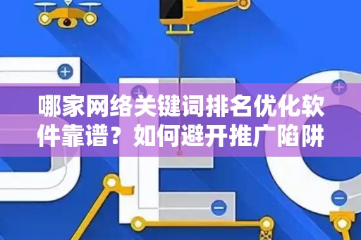 哪家网络关键词排名优化软件靠谱？如何避开推广陷阱妙招？