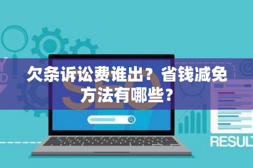 欠条诉讼费谁出？省钱减免方法有哪些？