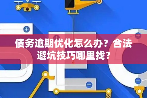 债务逾期优化怎么办？合法避坑技巧哪里找？
