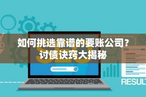 如何挑选靠谱的要账公司？讨债诀窍大揭秘