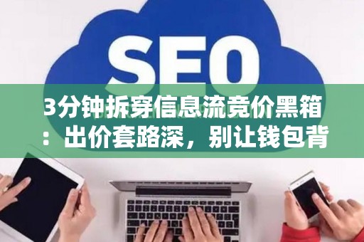 3分钟拆穿信息流竞价黑箱：出价套路深，别让钱包背锅