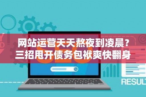 网站运营天天熬夜到凌晨?三招甩开债务包袱爽快翻身 网站运营天天熬夜到凌晨?三招甩开债务包袱爽快翻身