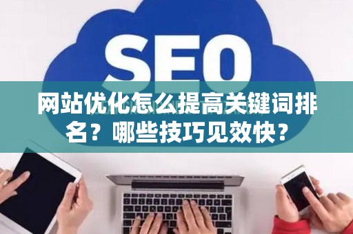 网站优化怎么提高关键词排名？哪些技巧见效快？