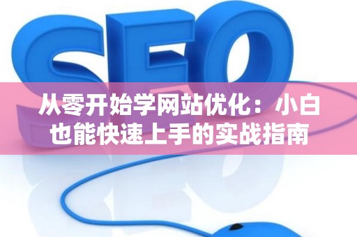 从零开始学网站优化：小白也能快速上手的实战指南