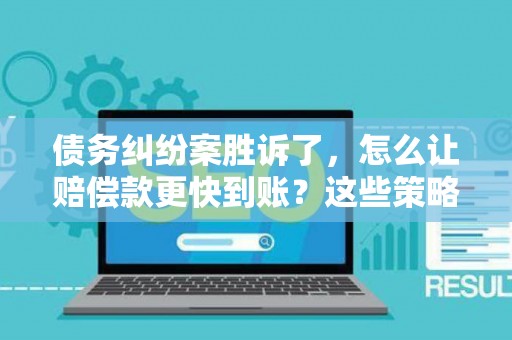 债务纠纷案胜诉了,怎么让赔偿款更快到账?这些策略帮你搞定! 债务纠纷案胜诉了,怎么让赔偿款更快到账?这些策略帮你搞定!