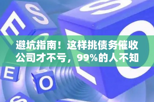 避坑指南！这样挑债务催收公司才不亏，99%的人不知道