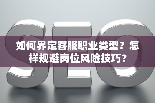 如何界定客服职业类型？怎样规避岗位风险技巧？