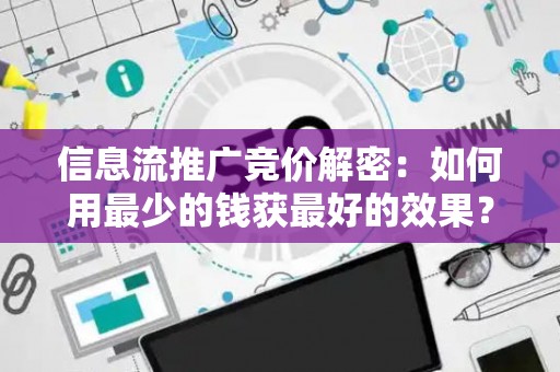 信息流推广竞价解密：如何用最少的钱获最好的效果？