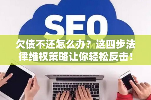 欠债不还怎么办?这四步法律维权策略让你轻松反击! 欠债不还怎么办?这四步法律维权策略让你轻松反击!