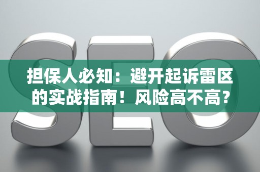担保人必知：避开起诉雷区的实战指南！风险高不高？这里有解法