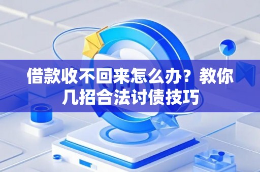 借款收不回来怎么办？教你几招合法讨债技巧