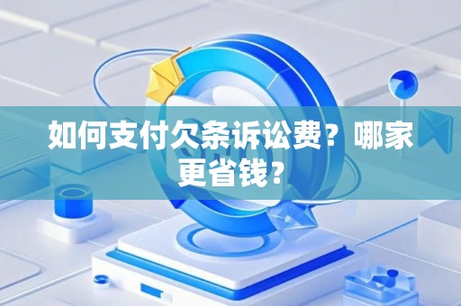 如何支付欠条诉讼费？哪家更省钱？