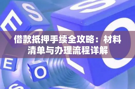 借款抵押手续全攻略：材料清单与办理流程详解