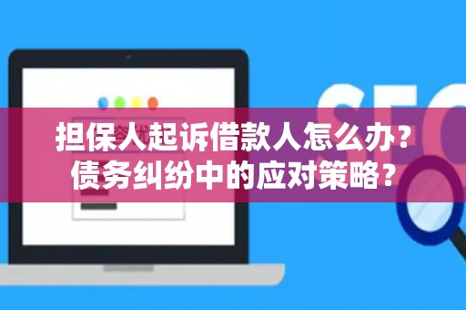 担保人起诉借款人怎么办？债务纠纷中的应对策略？