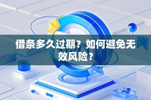借条多久过期？如何避免无效风险？