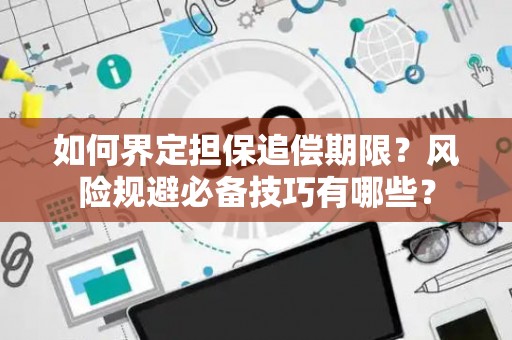 如何界定担保追偿期限？风险规避必备技巧有哪些？