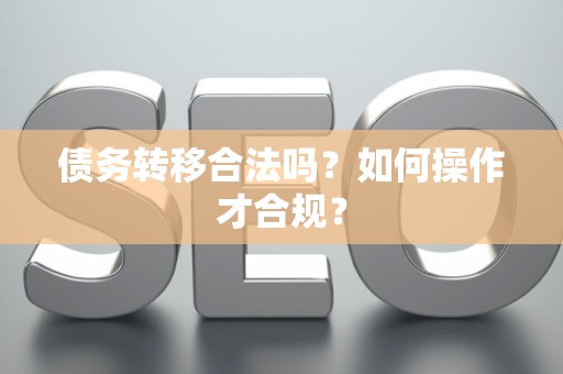 债务转移合法吗？如何操作才合规？