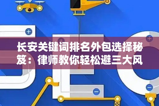 长安关键词排名外包选择秘笈：律师教你轻松避三大风险坑